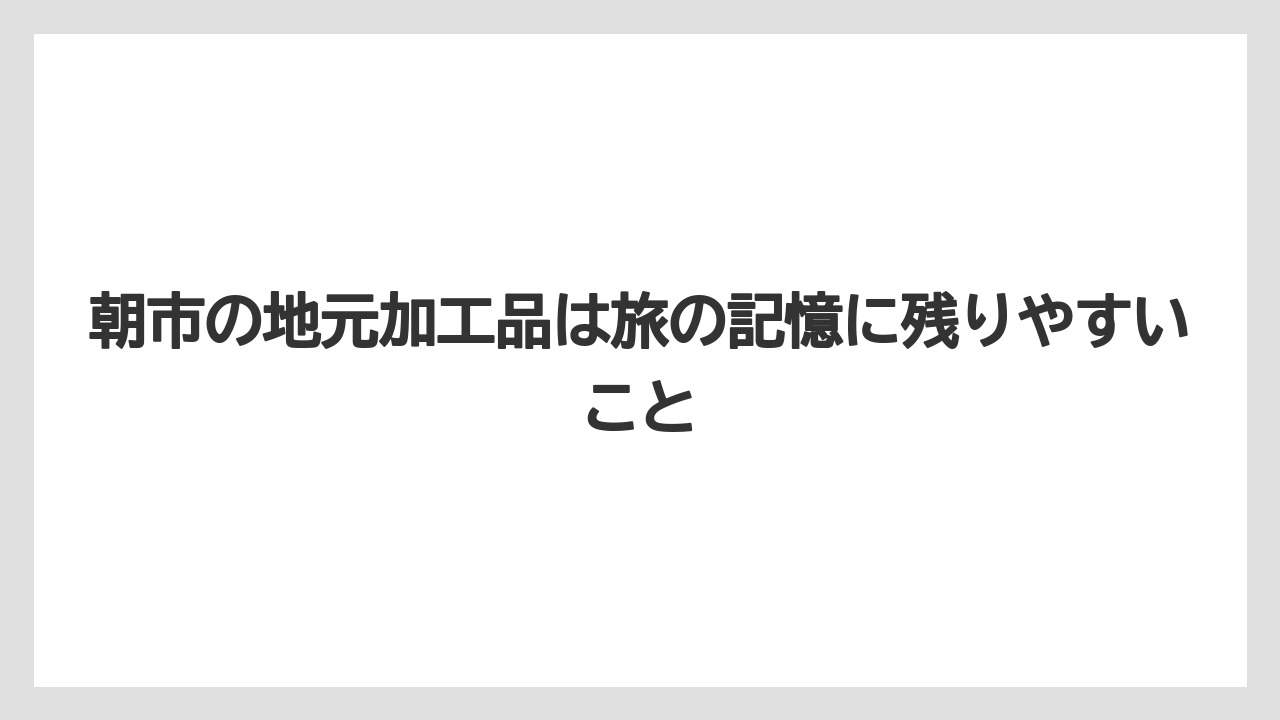 【リゾート】【宿泊】【旅】朝市の地元加工品は旅の記憶に残りやすいこと