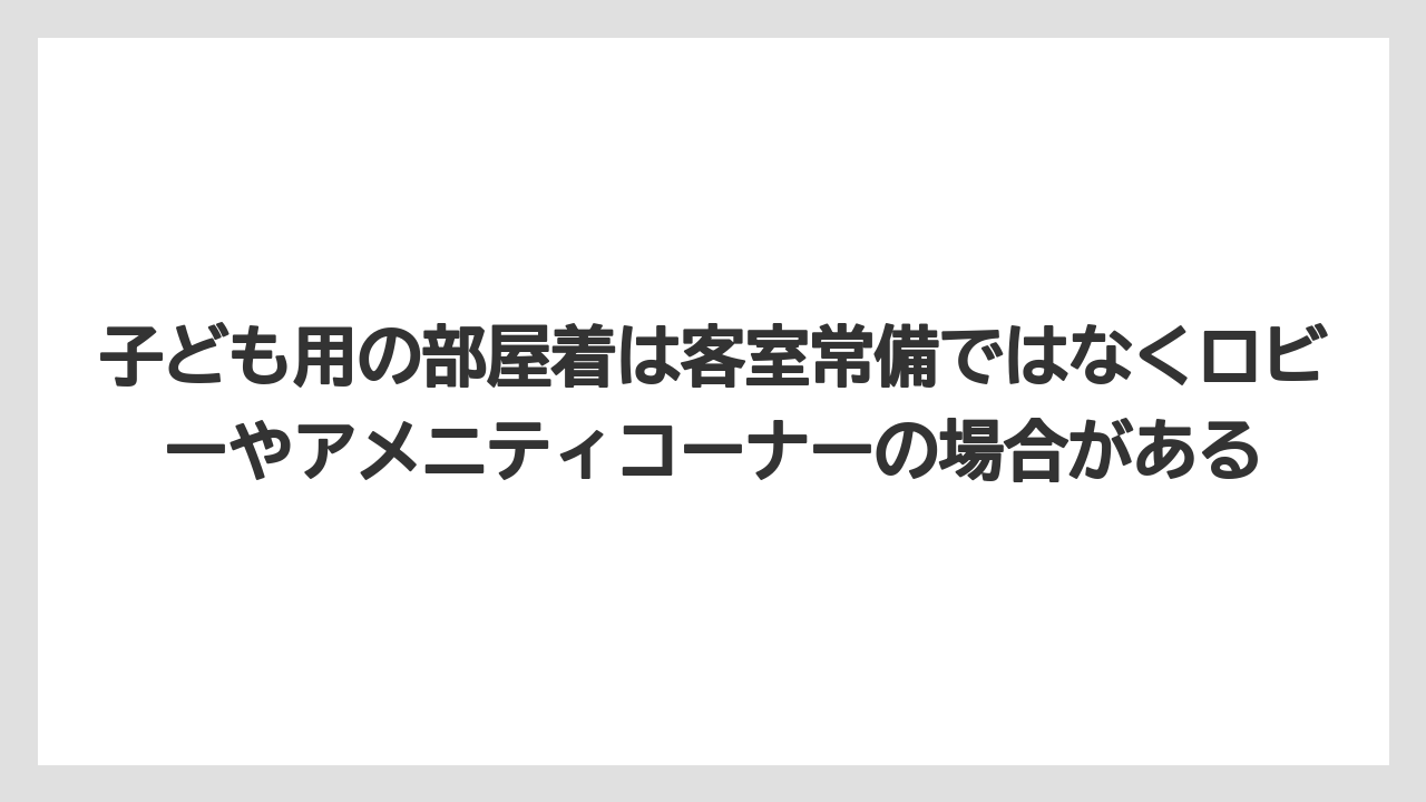 【リゾート】【国内旅行】【宿泊】【旅】子ども用の部屋着は客室常備ではなくロビーやアメニティコーナーの場合がある