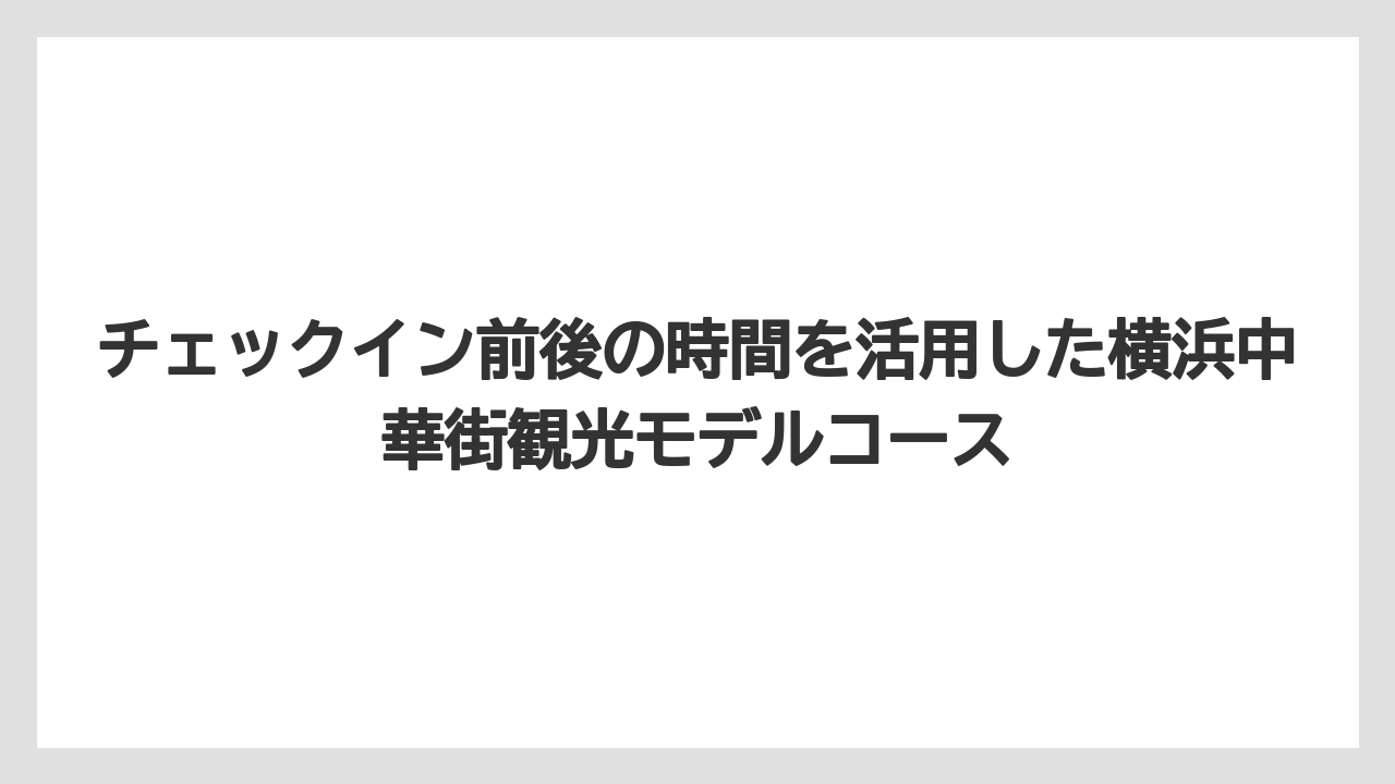 【リゾート】【宿泊】【旅】チェックイン前後の時間を活用した横浜中華街観光モデルコース