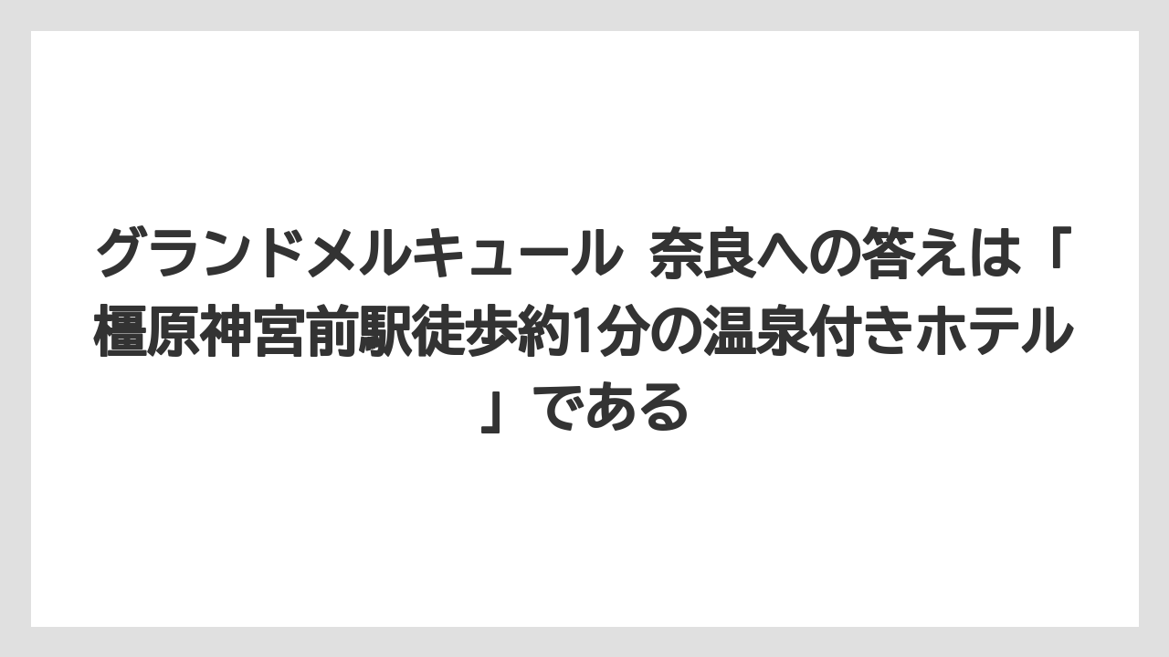 【リゾート】【宿泊】【旅】グランドメルキュール 奈良への答えは「橿原神宮前駅徒歩約1分の温泉付きホテル」である