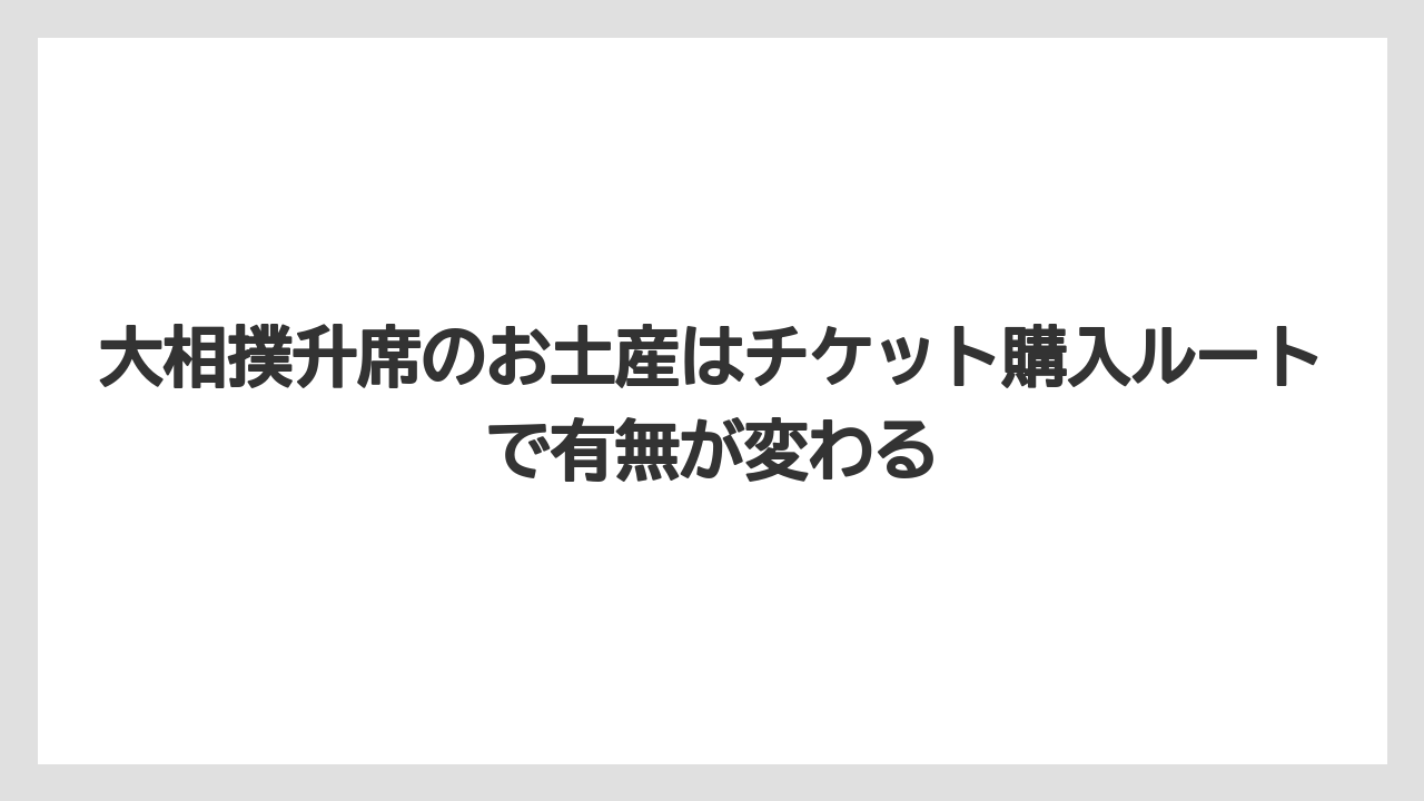 【リゾート】【宿泊】【旅】大相撲升席のお土産はチケット購入ルートで有無が変わる