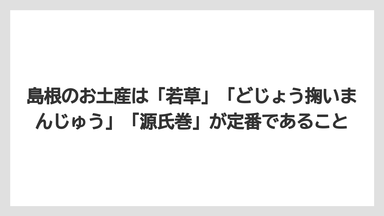 【リゾート】【宿泊】【旅】島根のお土産は「若草」「どじょう掬いまんじゅう」「源氏巻」が定番であること