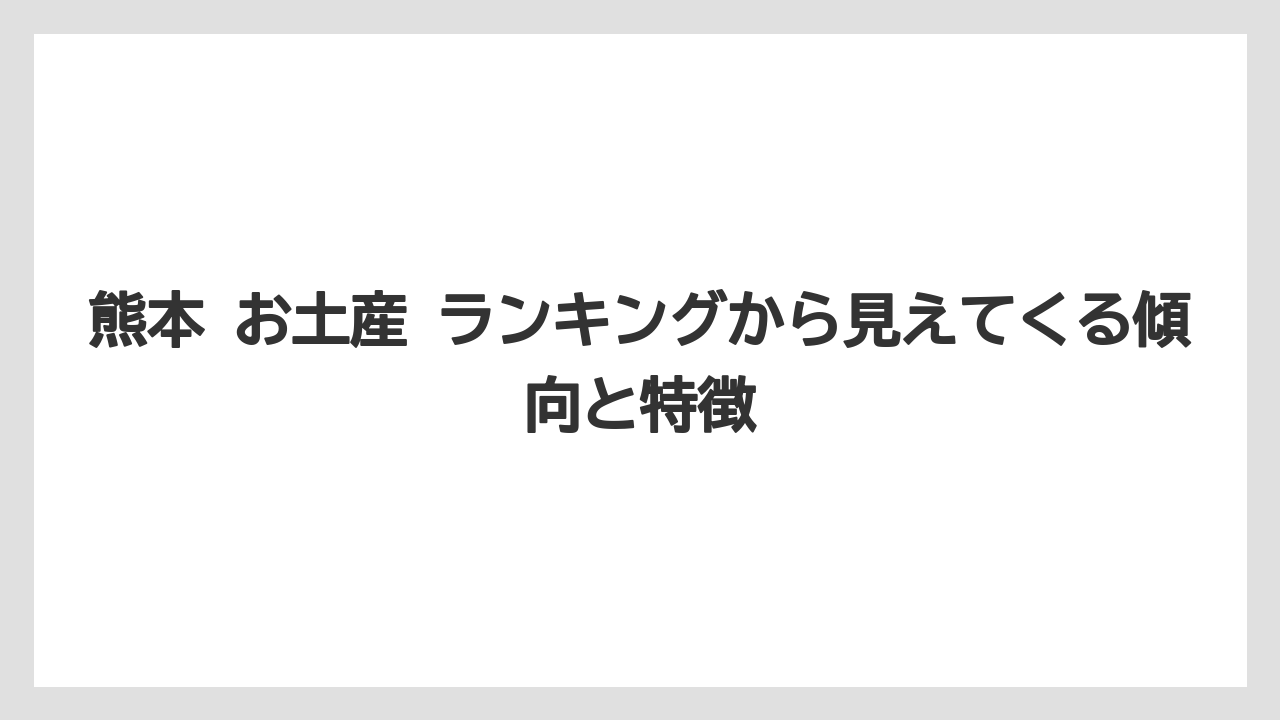 【リゾート】【宿泊】【旅】熊本 お土産 ランキングから見えてくる傾向と特徴