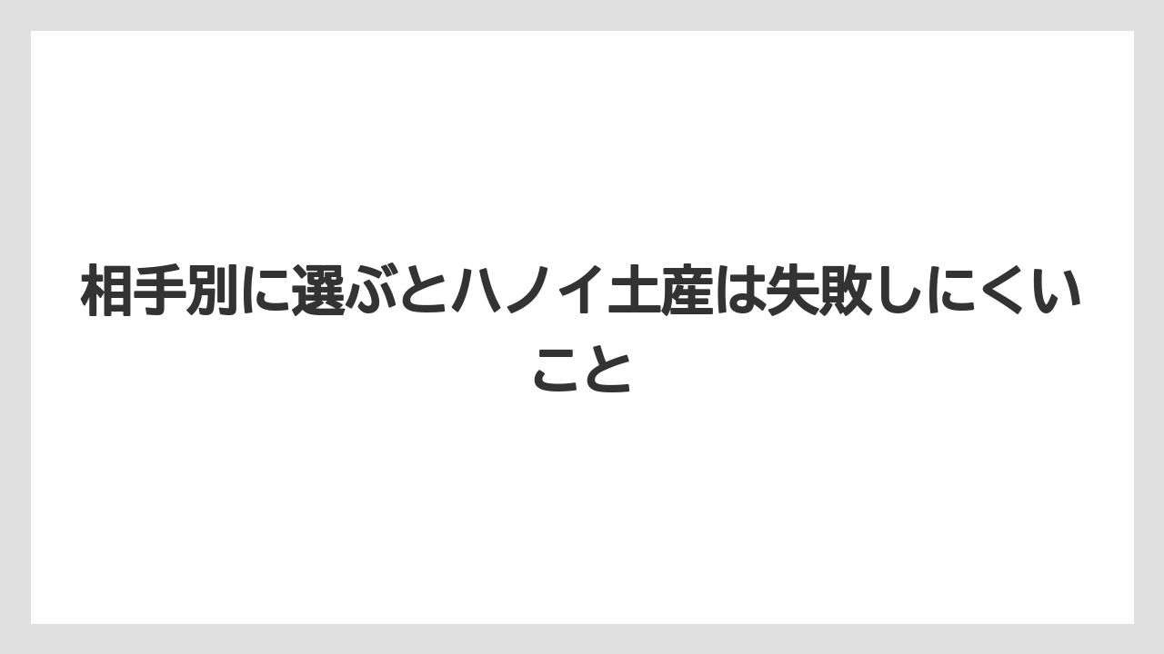 【リゾート】【宿泊】【旅】相手別に選ぶとハノイ土産は失敗しにくいこと