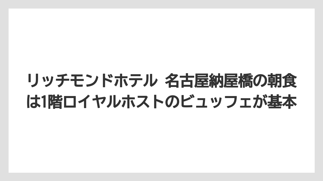 【リゾート】【宿泊】【旅】リッチモンドホテル 名古屋納屋橋の朝食は1階ロイヤルホストのビュッフェが基本
