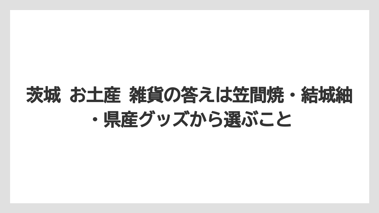 【リゾート】【宿泊】【旅】茨城 お土産 雑貨の答えは笠間焼・結城紬・県産グッズから選ぶこと