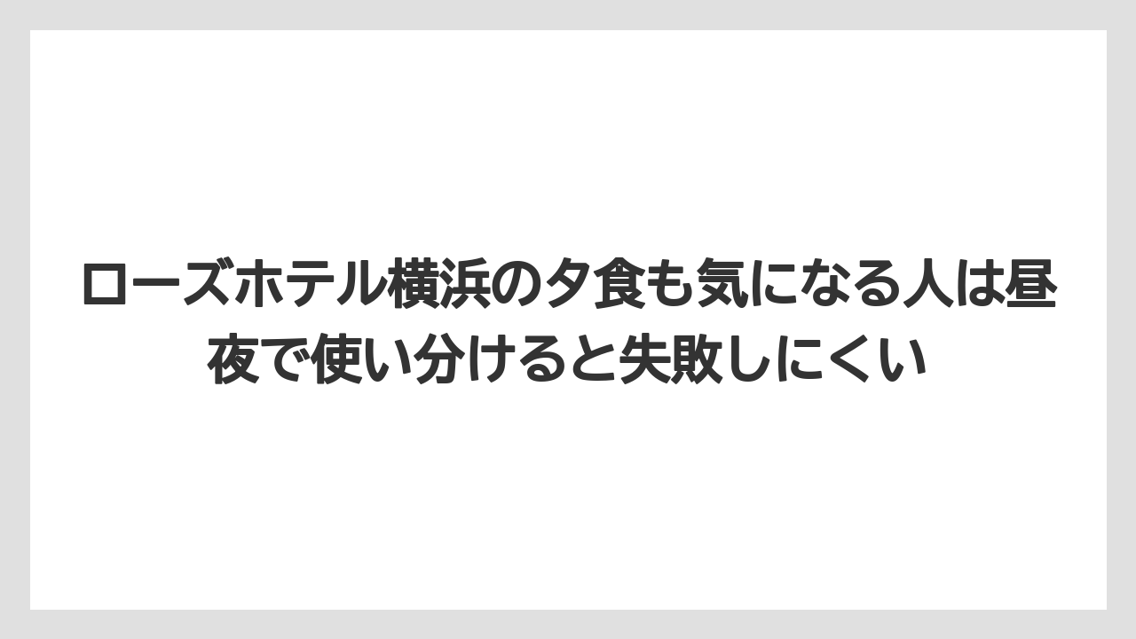 【リゾート】【宿泊】【旅】ローズホテル横浜の夕食も気になる人は昼夜で使い分けると失敗しにくい