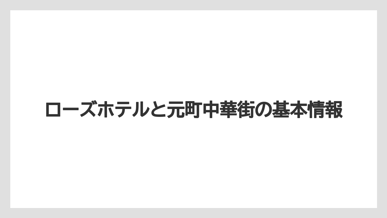ローズホテルと元町中華街の基本情報