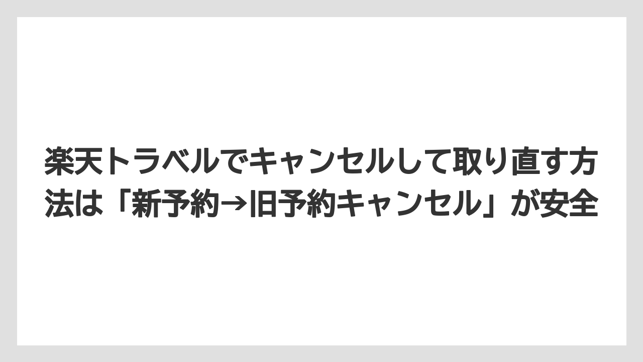 【リゾート】【宿泊】【楽天トラベル】楽天トラベルでキャンセルして取り直す方法は「新予約→旧予約キャンセル」が安全