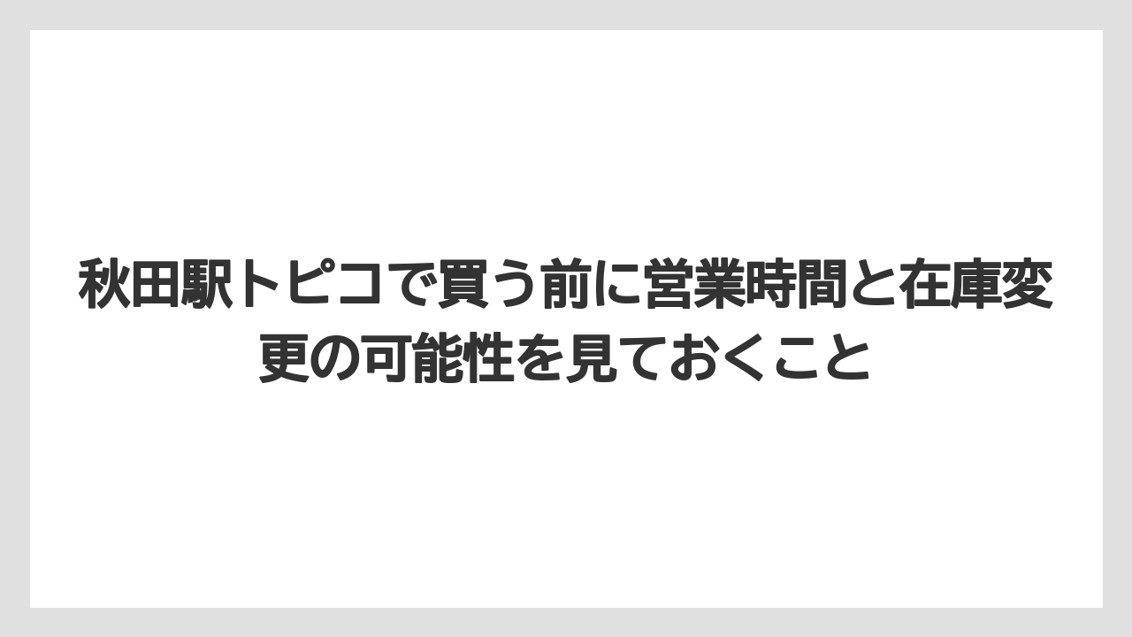 【リゾート】【宿泊】【旅】秋田駅トピコで買う前に営業時間と在庫変更の可能性を見ておくこと