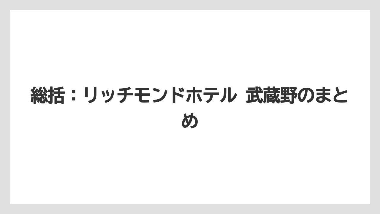 【リゾート】【宿泊】【楽天トラベル】総括：リッチモンドホテル 武蔵野のまとめ