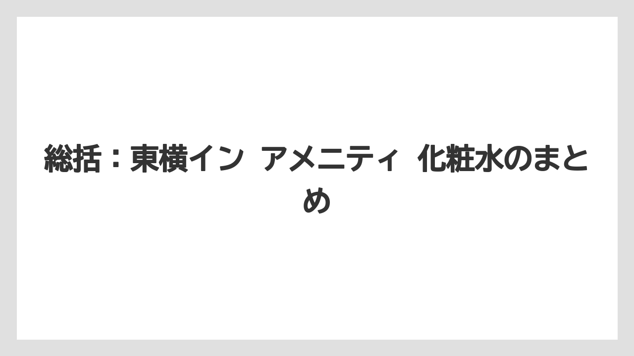 【アパホテル】【宿泊】【旅】【東横イン】【楽天トラベル】総括：東横イン アメニティ 化粧水のまとめ