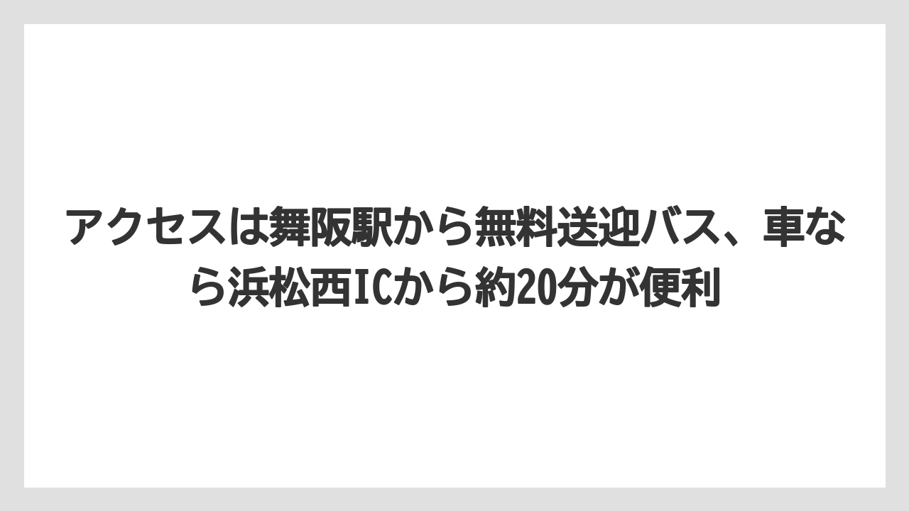 【リゾート】【宿泊】【旅】アクセスは舞阪駅から無料送迎バス、車なら浜松西ICから約20分が便利