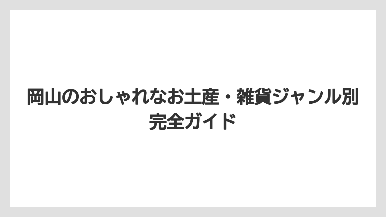 岡山のおしゃれなお土産・雑貨ジャンル別完全ガイド