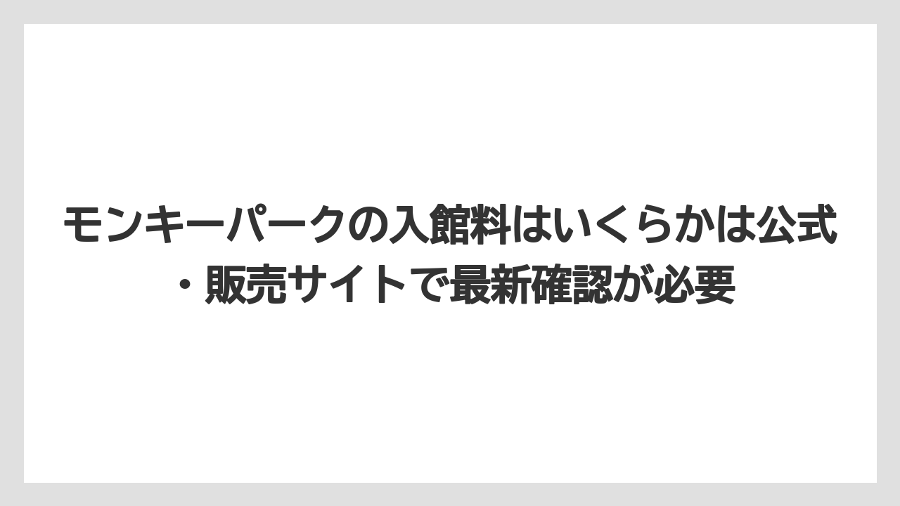 【リゾート】【宿泊】【旅】モンキーパークの入館料はいくらかは公式・販売サイトで最新確認が必要