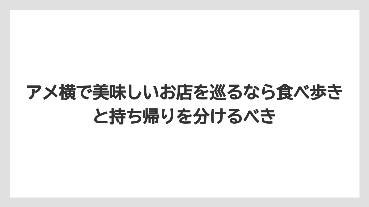 【リゾート】【宿泊】【旅】アメ横で美味しいお店を巡るなら食べ歩きと持ち帰りを分けるべき