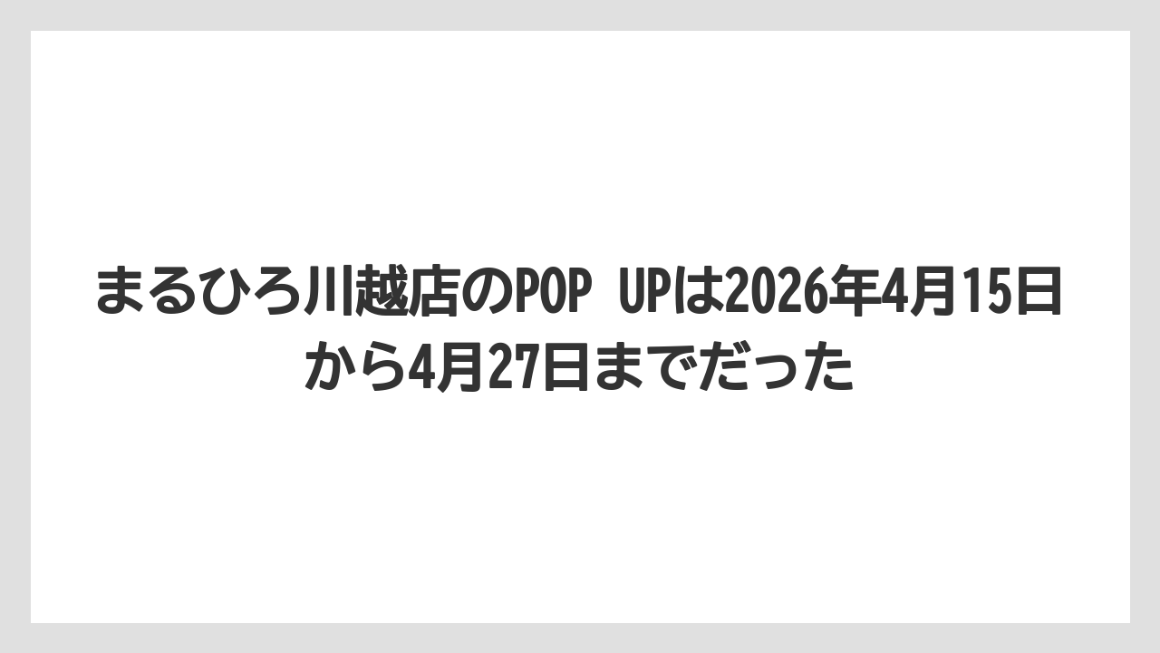 【リゾート】【宿泊】【旅】まるひろ川越店のPOP UPは2026年4月15日から4月27日までだった