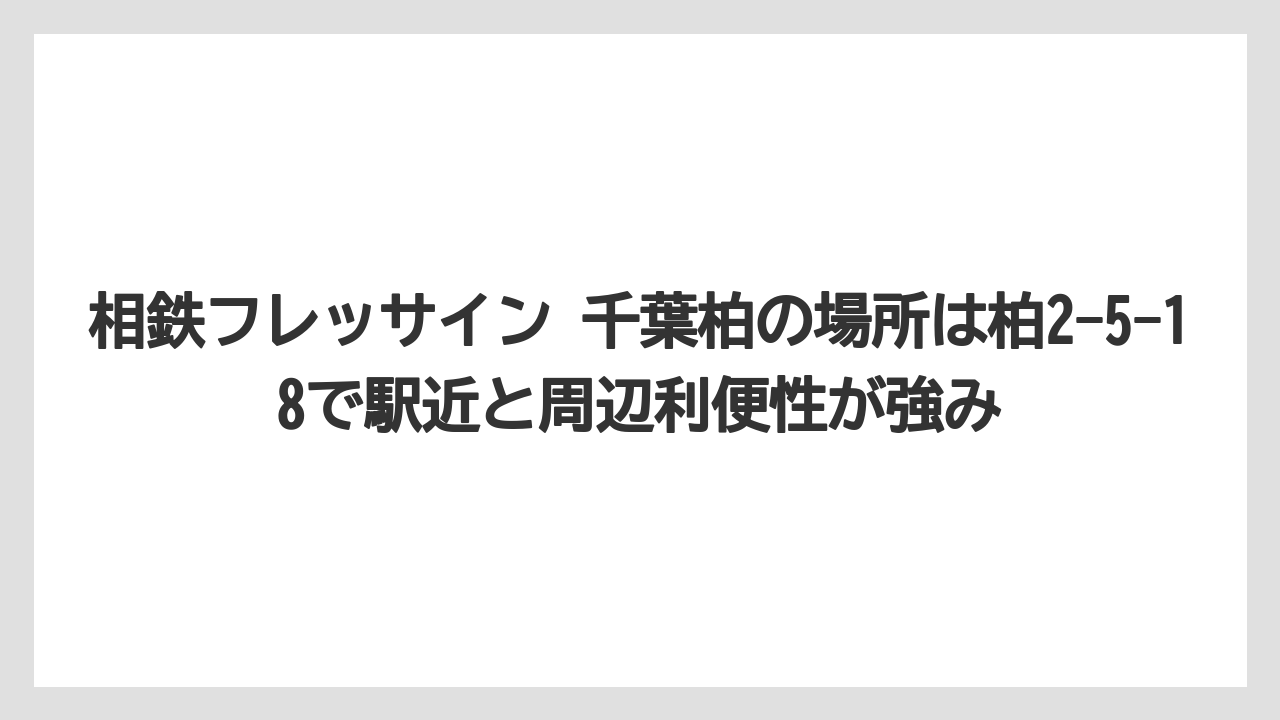 【リゾート】【宿泊】【旅】相鉄フレッサイン 千葉柏の場所は柏2-5-18で駅近と周辺利便性が強み