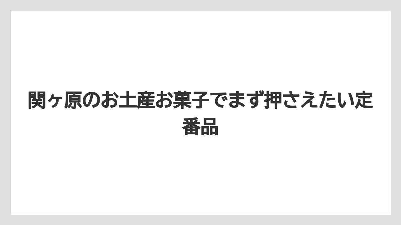 関ヶ原のお土産お菓子でまず押さえたい定番品