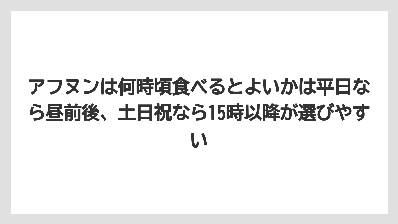 【リゾート】【宿泊】【旅】アフヌンは何時頃食べるとよいかは平日なら昼前後、土日祝なら15時以降が選びやすい
