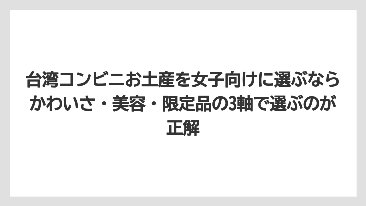 【リゾート】【宿泊】【旅】台湾コンビニお土産を女子向けに選ぶならかわいさ・美容・限定品の3軸で選ぶのが正解