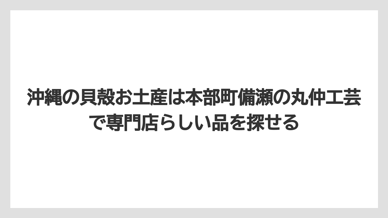 【リゾート】【宿泊】【旅】沖縄の貝殻お土産は本部町備瀬の丸仲工芸で専門店らしい品を探せる