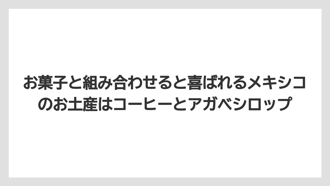 【リゾート】【宿泊】【旅】お菓子と組み合わせると喜ばれるメキシコのお土産はコーヒーとアガベシロップ