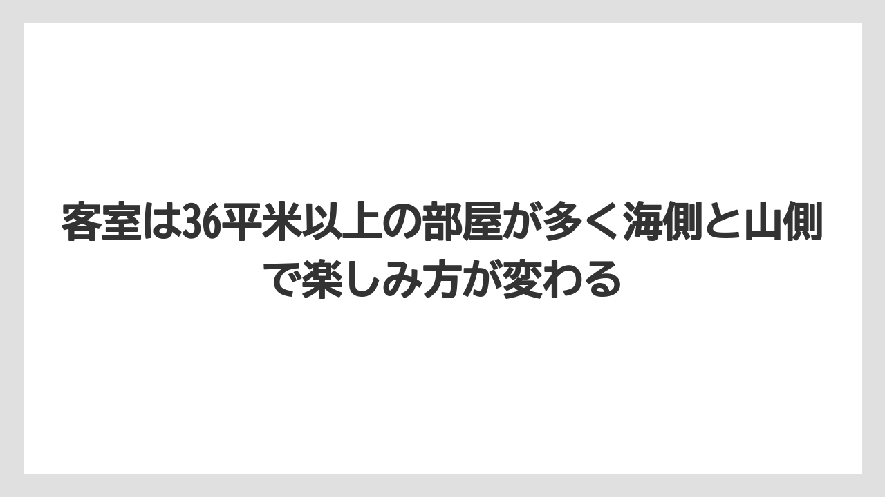 客室は36平米以上の部屋が多く海側と山側で楽しみ方が変わる