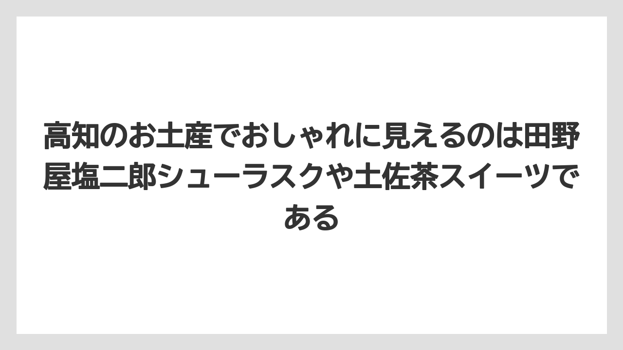 【リゾート】【宿泊】【旅】高知のお土産でおしゃれに見えるのは田野屋塩二郎シューラスクや土佐茶スイーツである