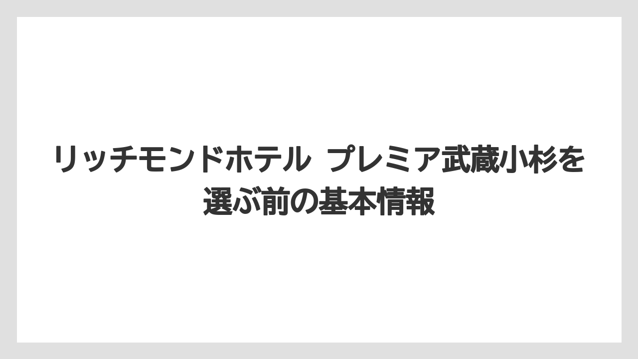 リッチモンドホテル プレミア武蔵小杉を選ぶ前の基本情報
