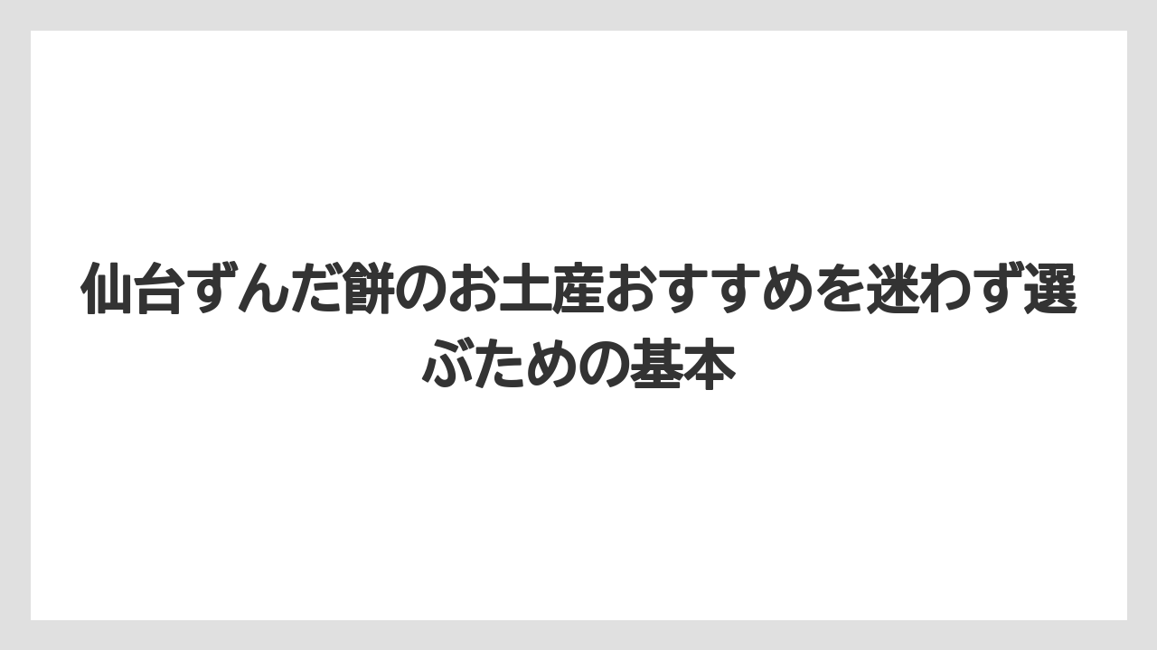 仙台ずんだ餅のお土産おすすめを迷わず選ぶための基本
