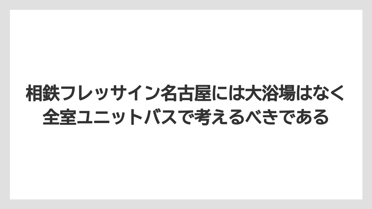 【リゾート】【宿泊】【旅】相鉄フレッサイン名古屋には大浴場はなく全室ユニットバスで考えるべきである