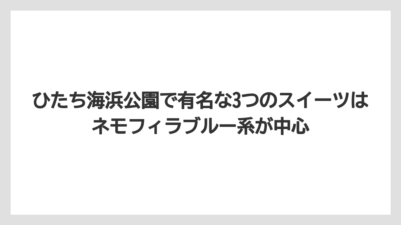 【リゾート】【宿泊】【旅】ひたち海浜公園で有名な3つのスイーツはネモフィラブルー系が中心