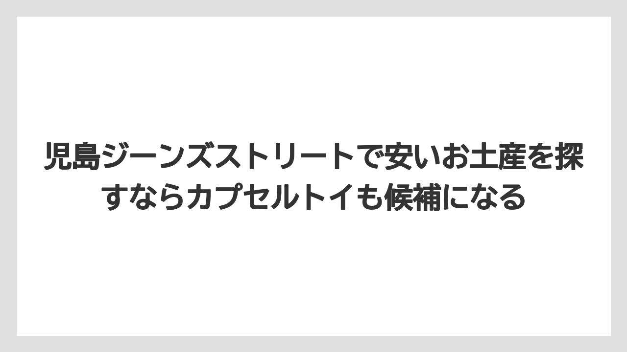 【リゾート】【宿泊】【旅】児島ジーンズストリートで安いお土産を探すならカプセルトイも候補になる