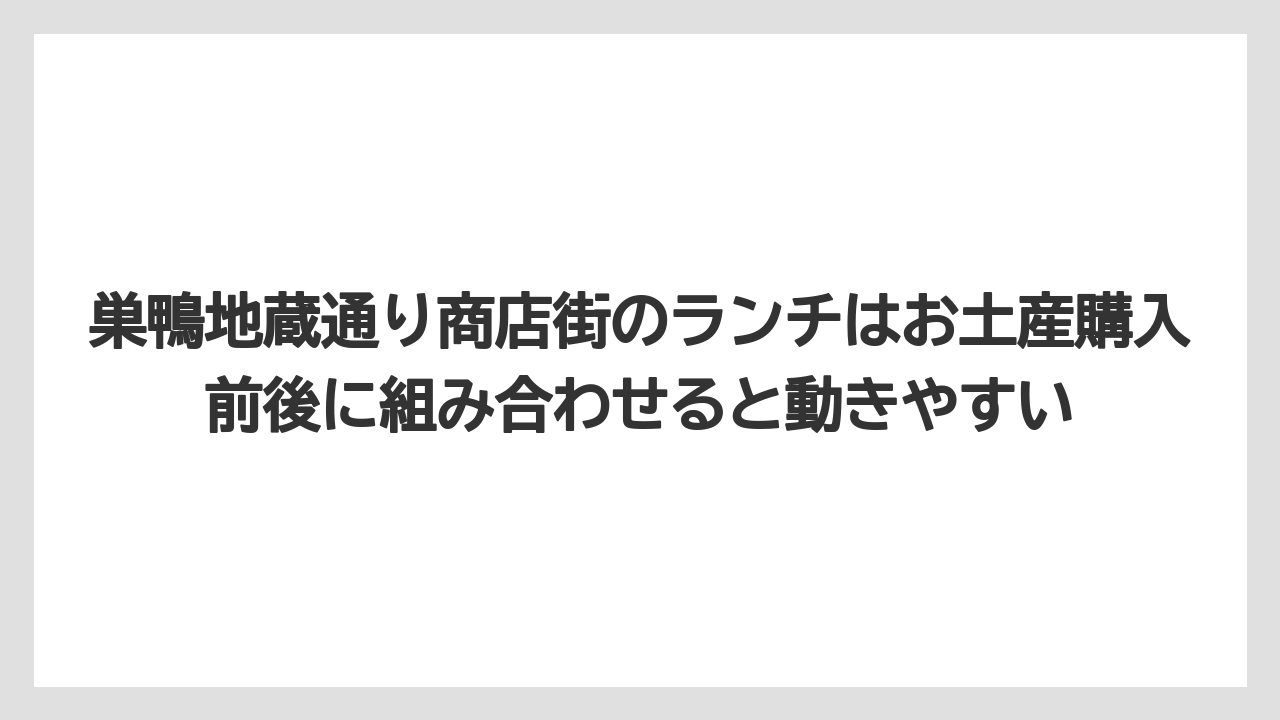 【リゾート】【宿泊】【旅】巣鴨地蔵通り商店街のランチはお土産購入前後に組み合わせると動きやすい