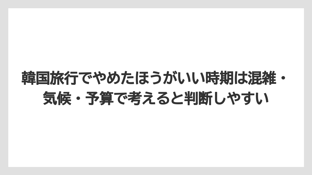 【リゾート】【宿泊】【旅】韓国旅行でやめたほうがいい時期は混雑・気候・予算で考えると判断しやすい