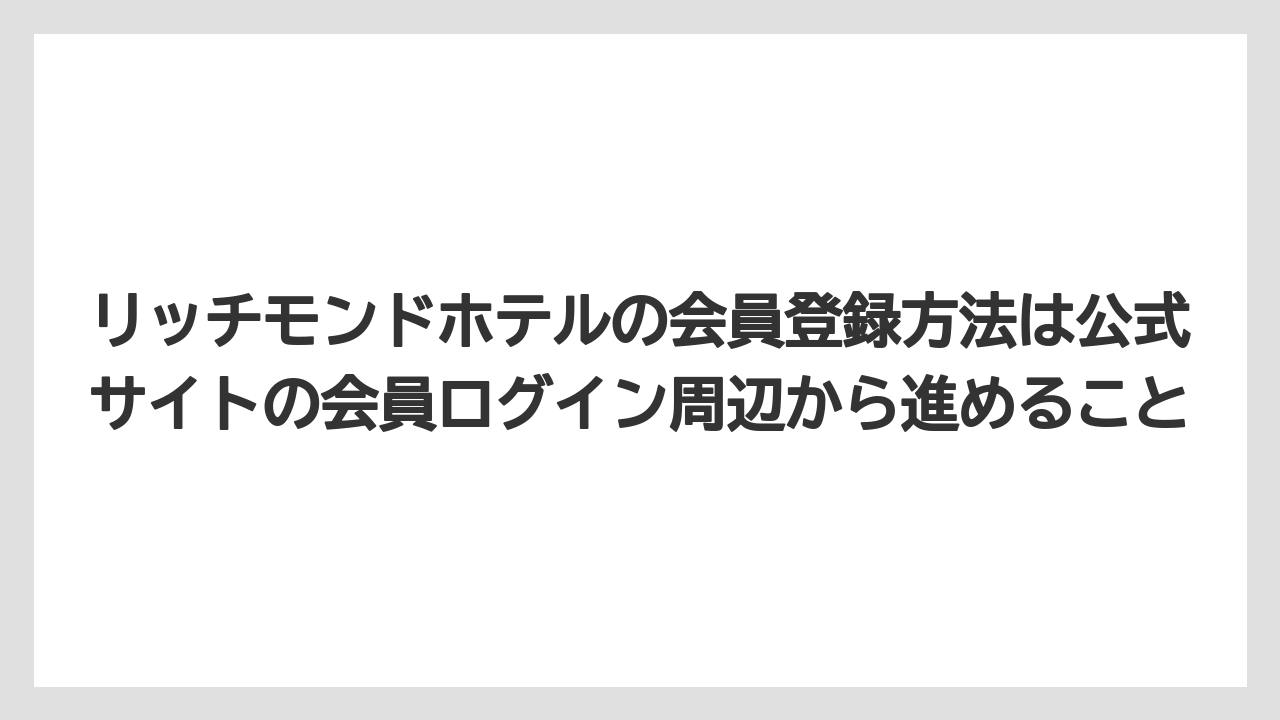 【リゾート】【宿泊】【旅】リッチモンドホテルの会員登録方法は公式サイトの会員ログイン周辺から進めること