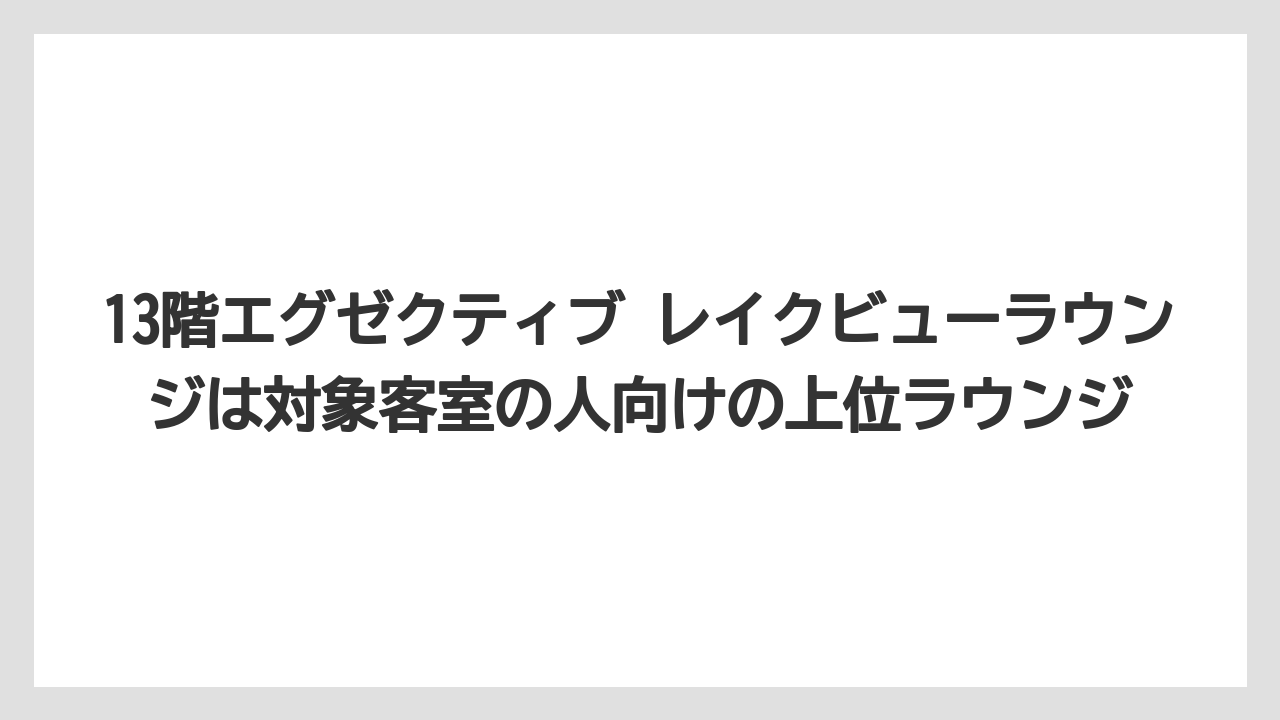 【リゾート】【宿泊】【旅】13階エグゼクティブ レイクビューラウンジは対象客室の人向けの上位ラウンジ
