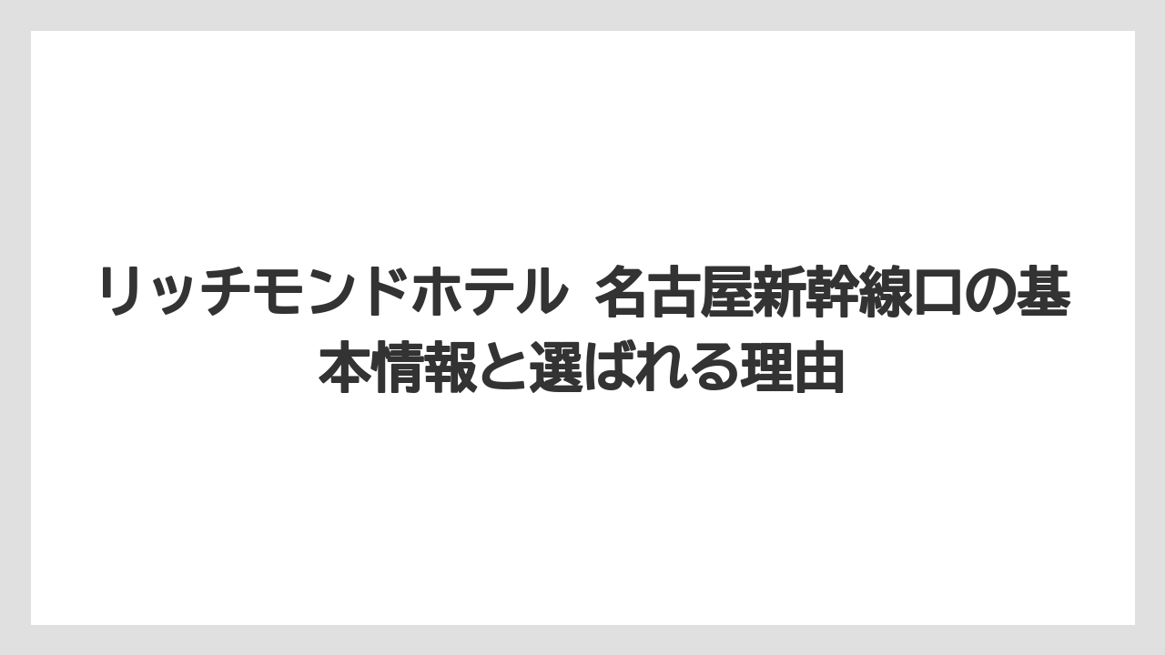 リッチモンドホテル 名古屋新幹線口の基本情報と選ばれる理由