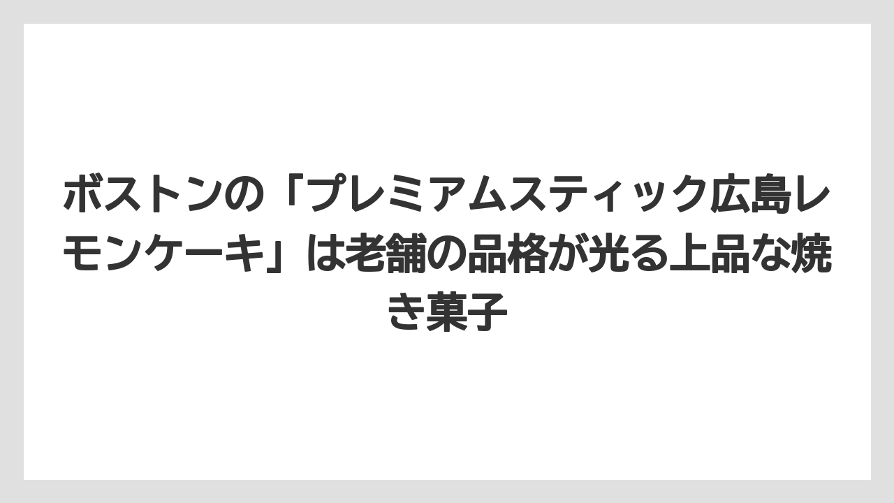 【リゾート】【宿泊】【旅】ボストンの「プレミアムスティック広島レモンケーキ」は老舗の品格が光る上品な焼き菓子