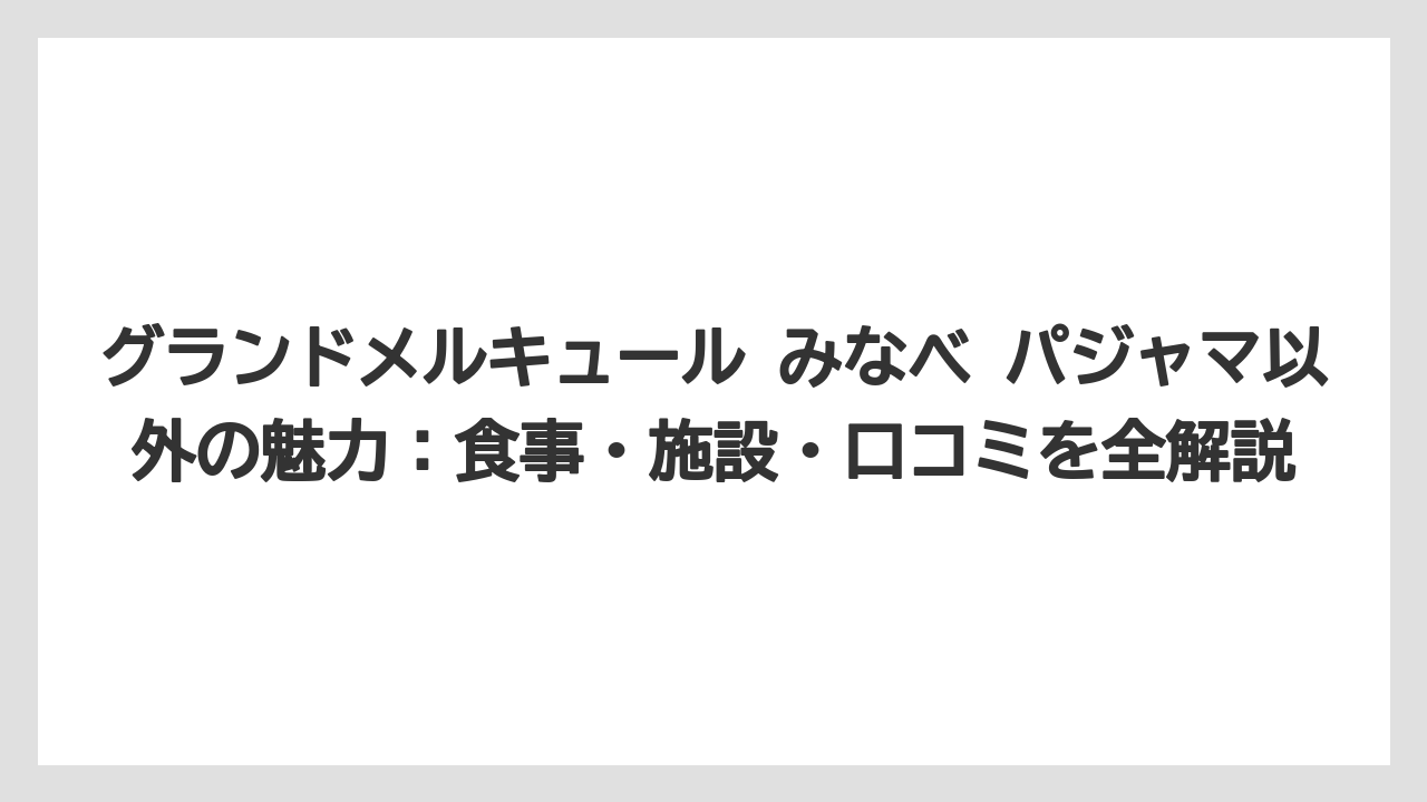 【JTB】【リゾート】【国内旅行】【宿泊】【旅】グランドメルキュール 八ヶ岳・南房総などほかのグランドメルキュールとのパジャマ比較