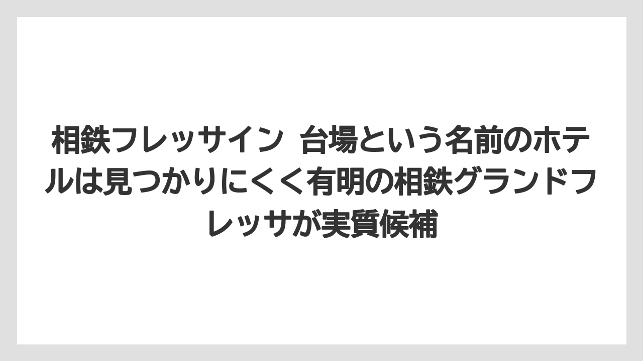 【リゾート】【宿泊】【旅】相鉄フレッサイン 台場という名前のホテルは見つかりにくく有明の相鉄グランドフレッサが実質候補