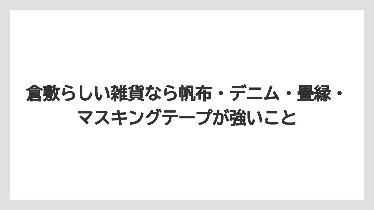 【リゾート】【宿泊】【旅】倉敷らしい雑貨なら帆布・デニム・畳縁・マスキングテープが強いこと