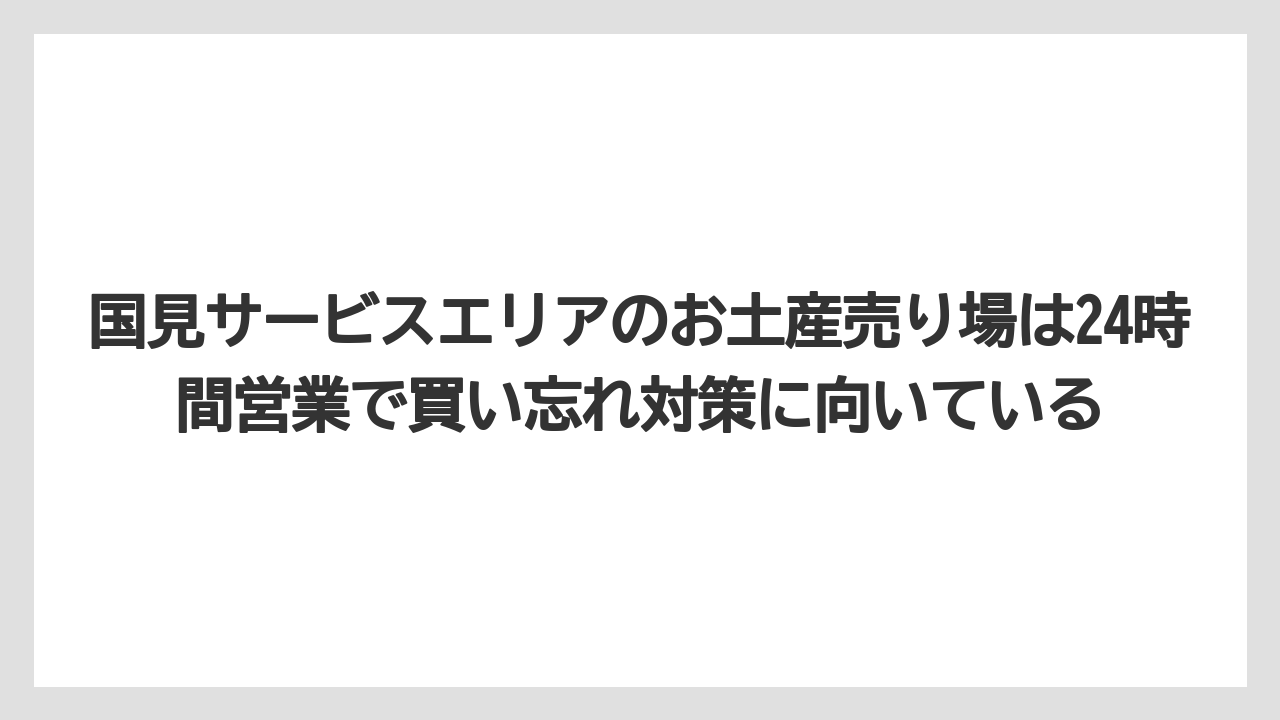 【リゾート】【宿泊】【旅】国見サービスエリアのお土産売り場は24時間営業で買い忘れ対策に向いている