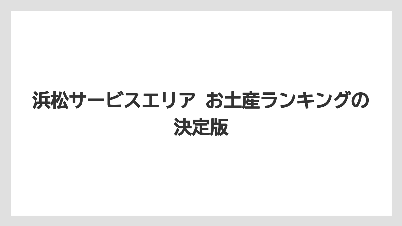 浜松サービスエリア お土産ランキングの決定版