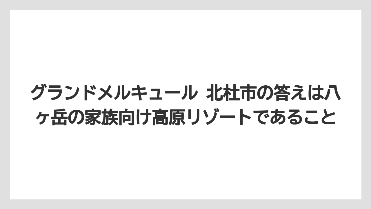 【リゾート】【宿泊】【旅】グランドメルキュール 北杜市の答えは八ヶ岳の家族向け高原リゾートであること
