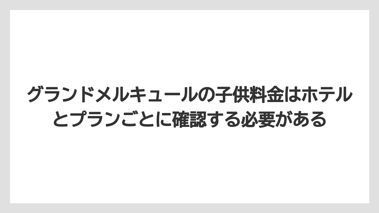 【リゾート】【国内旅行】【宿泊】【旅】グランドメルキュールの子供料金はホテルとプランごとに確認する必要がある