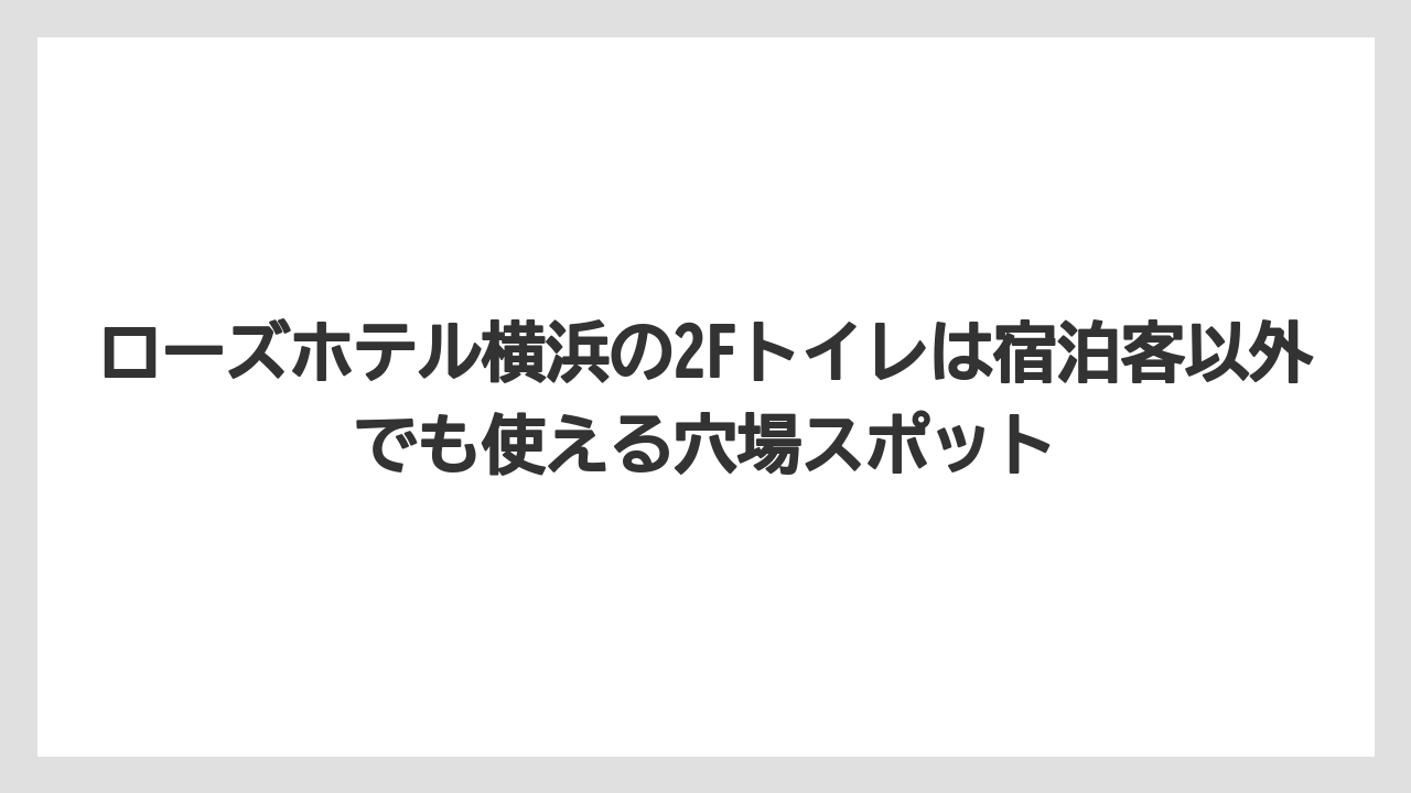 【リゾート】【宿泊】【旅】ローズホテル横浜の2Fトイレは宿泊客以外でも使える穴場スポット