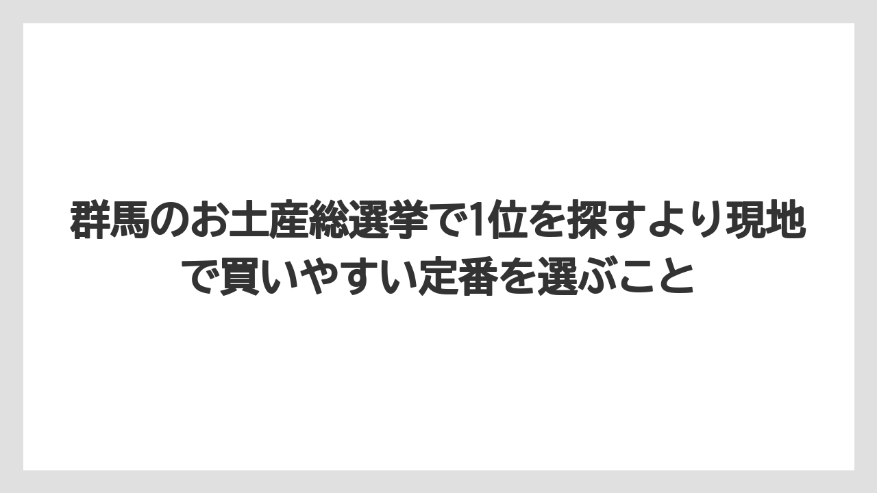 【リゾート】【宿泊】【旅】群馬のお土産総選挙で1位を探すより現地で買いやすい定番を選ぶこと