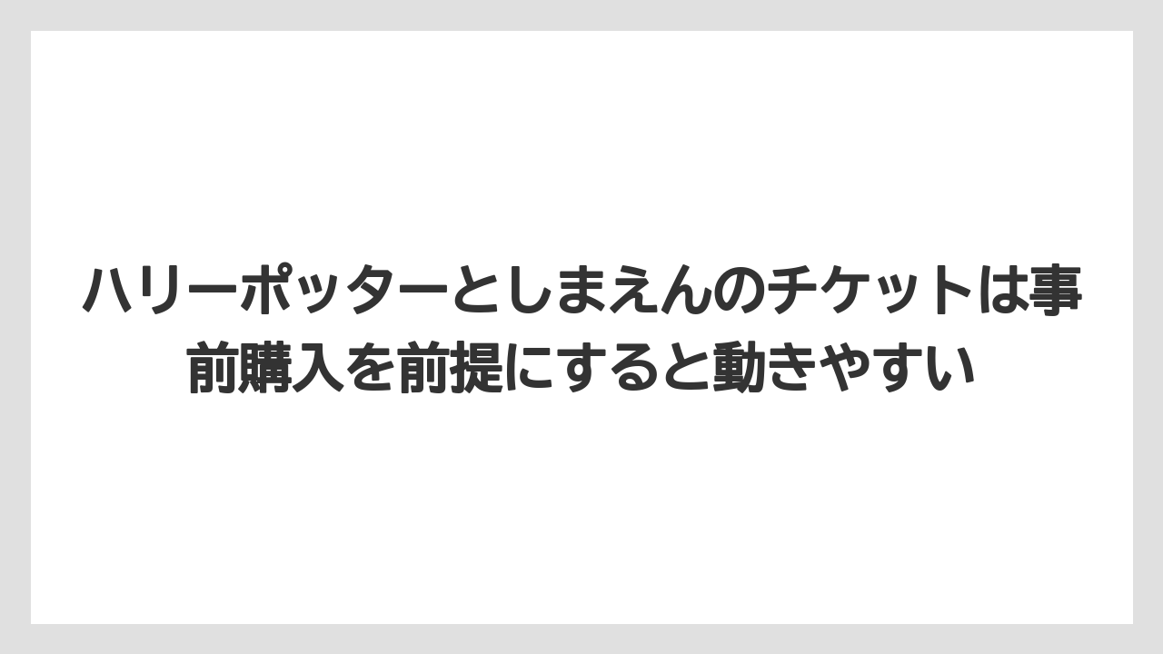 【リゾート】【宿泊】【旅】ハリーポッターとしまえんのチケットは事前購入を前提にすると動きやすい